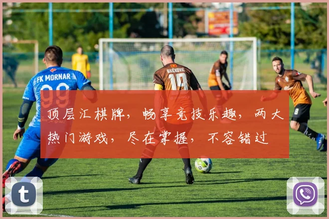 顶层汇棋牌，畅享竞技乐趣，两大热门游戏，尽在掌握，不容错过