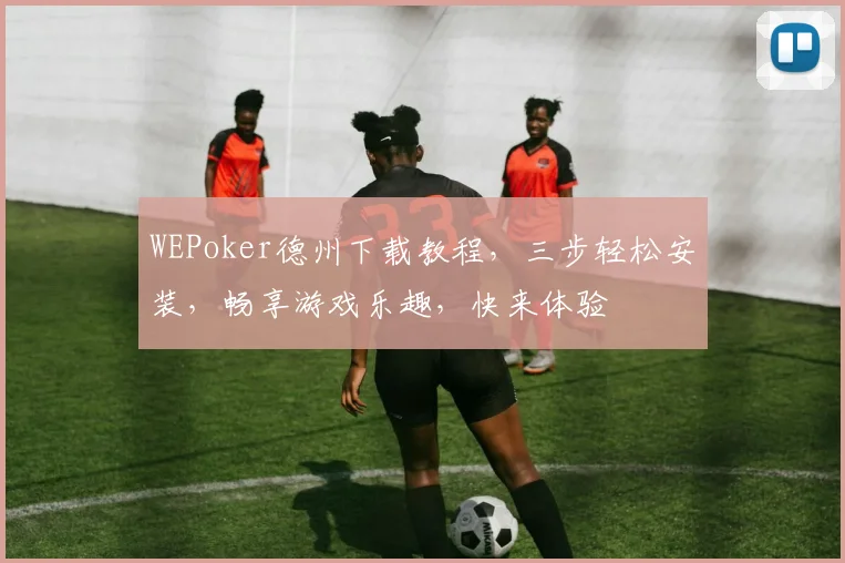 WEPoker德州下载教程，三步轻松安装，畅享游戏乐趣，快来体验