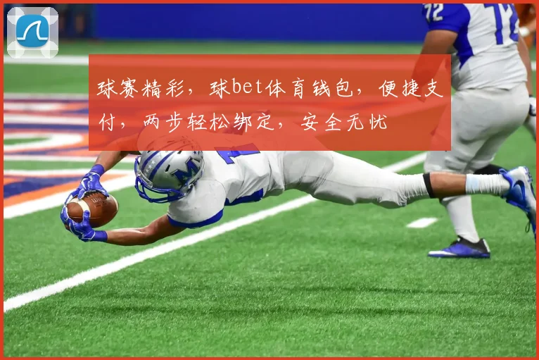 球赛精彩，球bet体育钱包，便捷支付，两步轻松绑定，安全无忧