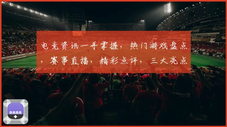 电竞资讯一手掌握，热门游戏盘点，赛事直播，精彩点评，三大亮点逗你乐逗你笑