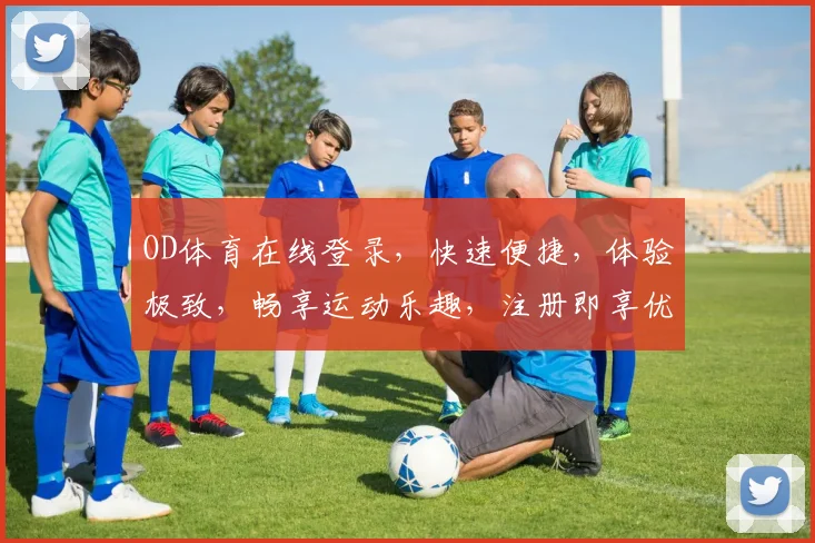 OD体育在线登录，快速便捷，体验极致，畅享运动乐趣，注册即享优惠