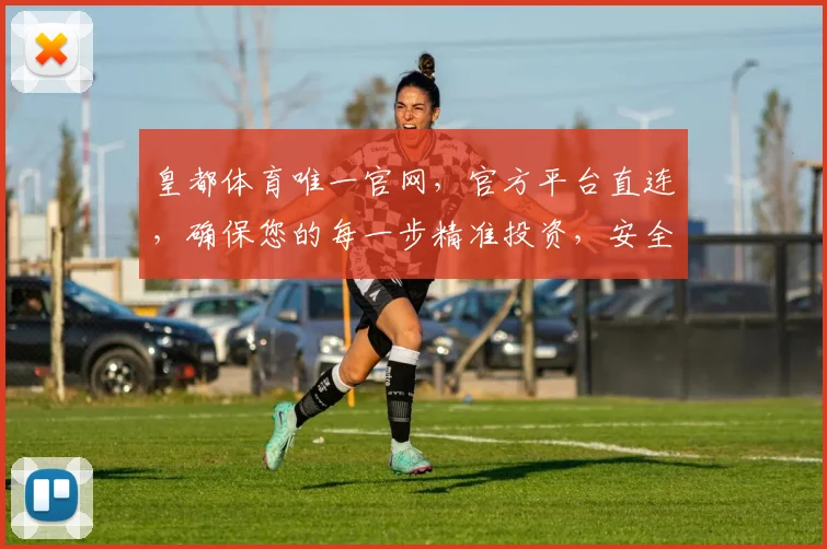 皇都体育唯一官网，官方平台直连，确保您的每一步精准投资，安全可靠