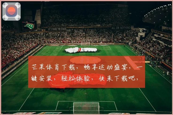 芒果体育下载，畅享运动盛宴，一键安装，轻松体验，快来下载吧，不容错过
