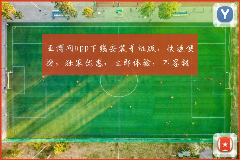 亚搏网app下载安装手机版，快速便捷，独家优惠，立即体验，不容错过