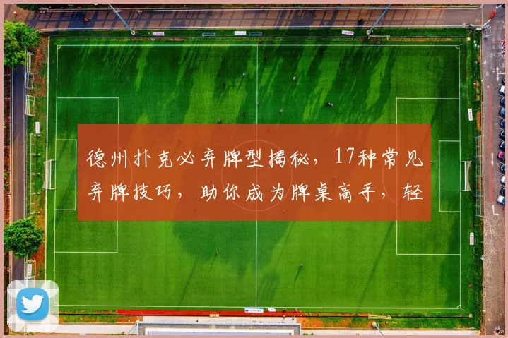 德州扑克必弃牌型揭秘，17种常见弃牌技巧，助你成为牌桌高手，轻松取胜