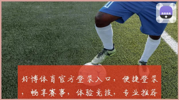 好博体育官方登录入口，便捷登录，畅享赛事，体验竞技，专业推荐，必看三步